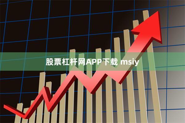 股票杠杆网APP下载 msiy