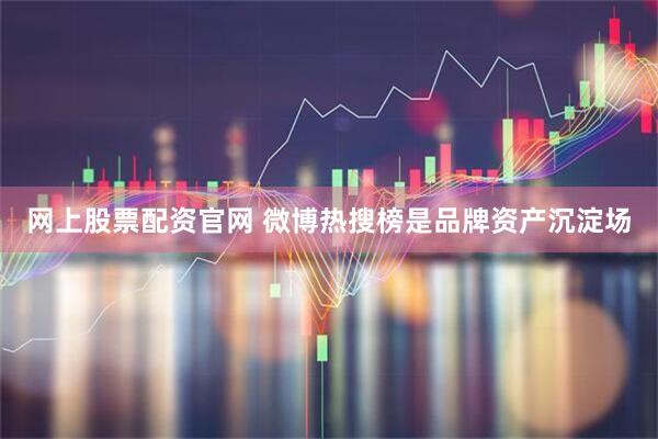 网上股票配资官网 微博热搜榜是品牌资产沉淀场