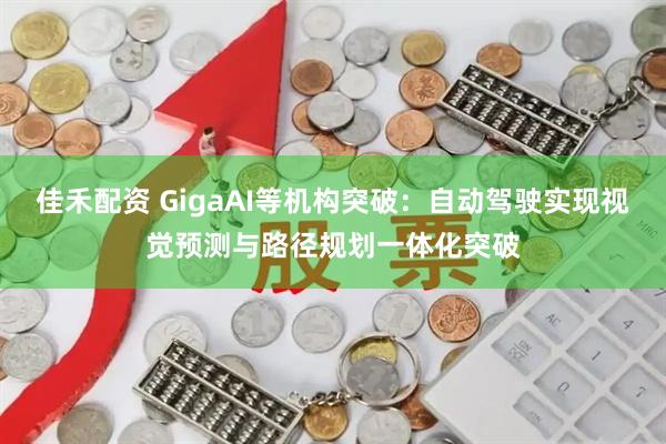 佳禾配资 GigaAI等机构突破：自动驾驶实现视觉预测与路径规划一体化突破