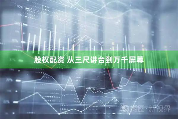 股权配资 从三尺讲台到万千屏幕